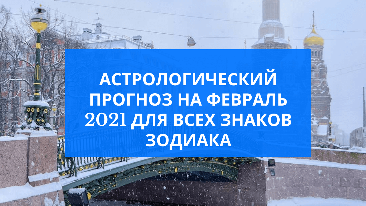 Астрологический прогноз на февраль 2021 для всех знаков зодиака