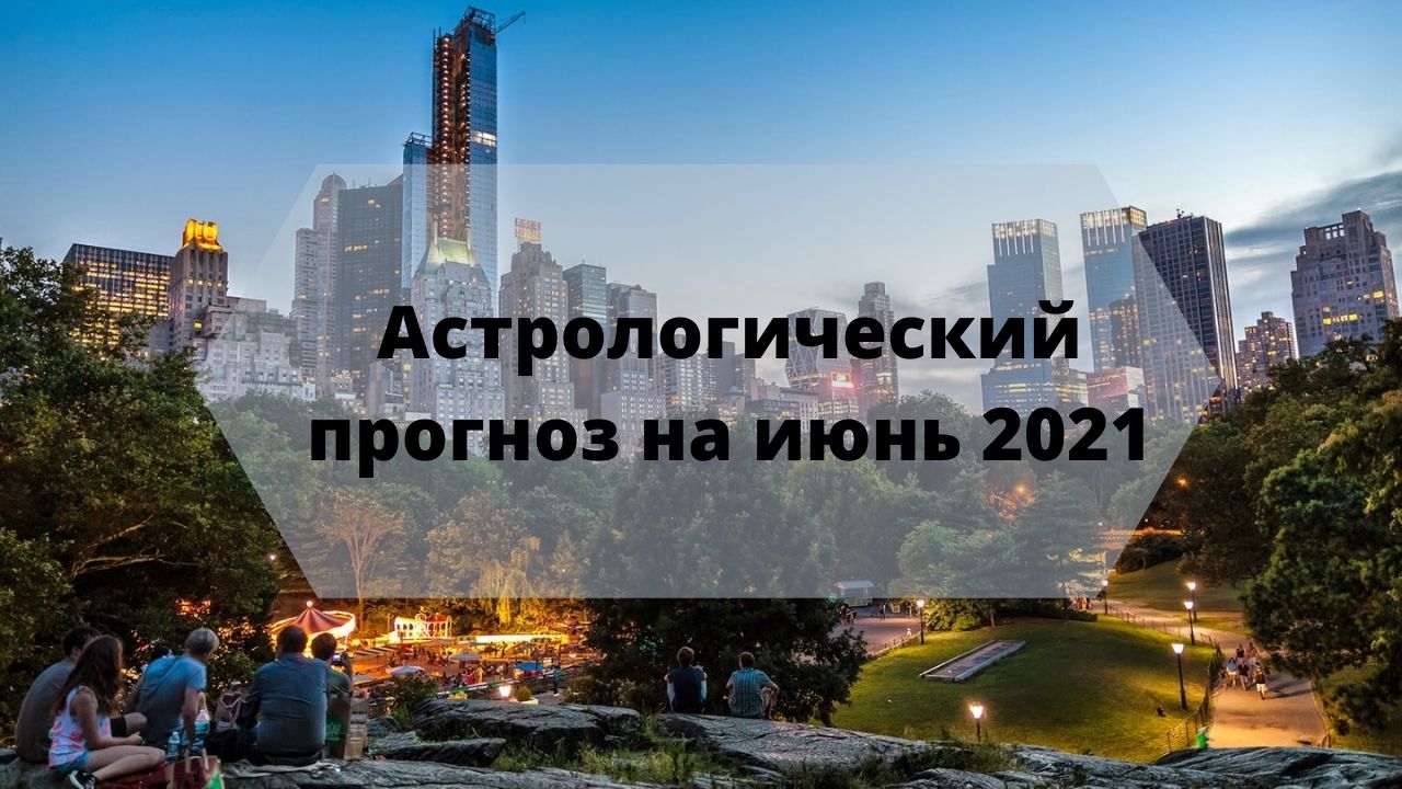 Астрологический прогноз на июнь 2021 для всех знаков зодиака