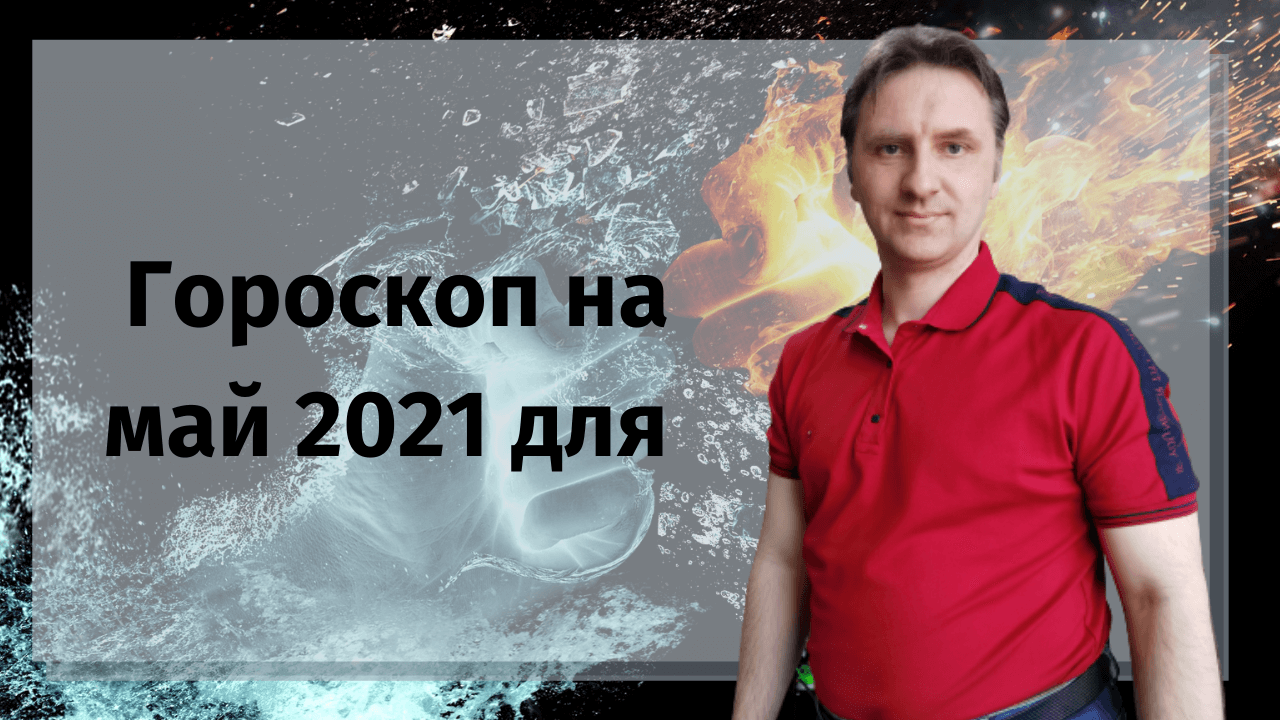гороскоп на май 2021 года для всех знаков зодиака